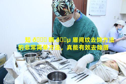 知 🐘 晓 🌵 眉间纹去除方法的非常简单方法，真能有效去除眉间纹吗